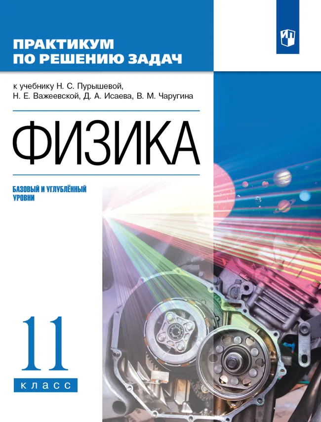 Физика. Базовый и углубленный уровни. 11 класс. Практикум по решению задач к учебнику Пурышевой Н.С., Важеевской Н.Е., Исаева Д.А., Чаругина В.М. 1 Физика. Базовый и углубленный уровни. 11 класс. Практикум по решению задач к учебнику Пурышевой Н.С., Важеевской Н.Е., Исаева Д.А., Чаругина В.М. 1