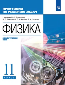 Физика. Базовый и углубленный уровни. 11 класс. Практикум по решению задач к учебнику Пурышевой Н.С., Важеевской Н.Е., Исаева Д.А., Чаругина В.М. 1
