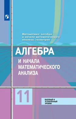 Алгебра и начала математического анализа. 11 класс. Базовый и углублённый уровни. Электронная форма учебника 1