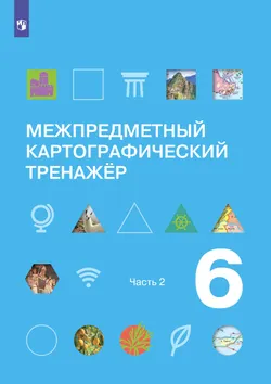Межпредметный картографический тренажёр. 6 класс. В трёх частях. Часть 2 1