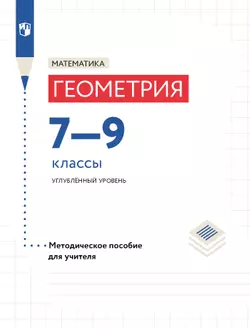 Математика. Геометрия. 7–9 классы. Углублённый уровень. Методическое пособие (к учебным пособиям Волчкевича М.А. под ред И.В. Ященко) 1