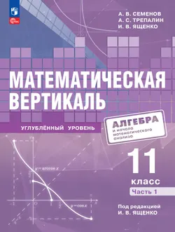 Математическая вертикаль. 11 класс. Углублённый уровень. Учебник по алгебре и началам математического анализа для физико-математических классов. В 2 частях. Часть 1 1
