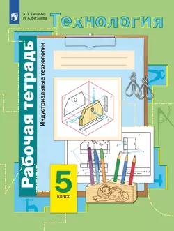 Технология. Традиционная линия. Индустриальные технологии. Рабочая тетрадь. 5 класс 1