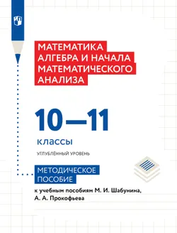 Математика. Алгебра и начала математического анализа. 10-11 классы. Углублённый уровень. Методическое пособие к учебным пособиям М. И. Шабунина, А. А. 1