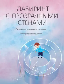 Лабиринт с прозрачными стенами. Путеводитель по миру детей с аутизмом 1