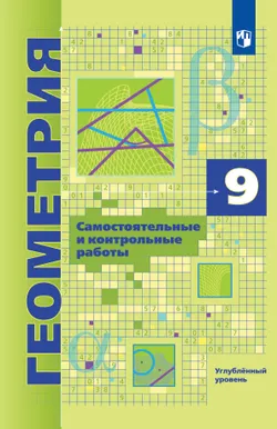 Геометрия. 9 класс. Углубленный уровень. Самостоятельные и контрольные работы 1