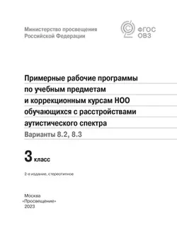 Примерные рабочие программы по учебным предметам и коррекционным курсам НОО обучающихся с расстройствами аутистич. спектра. Варианты 8.2, 8.3. 3 класс 8