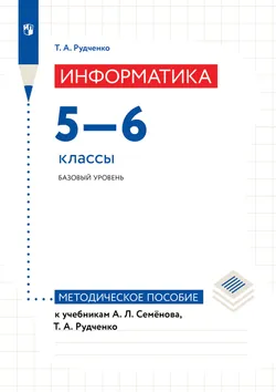 Информатика. 5-6 классы. Базовый уровень. Методическое пособие к учебникам А. Л. Семёнова, Т. А. Рудченко 1