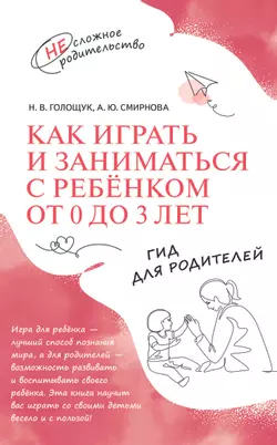 Как играть и заниматься с ребёнком от 0 до 3 лет. Гид для родителей. 1