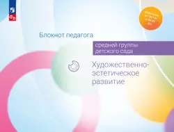 Блокнот педагога средней группы детского сада. Художественно-эстетическое развитие 1