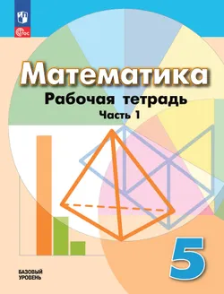 Математика. 5 класс. Базовый уровень. Рабочая тетрадь. В 2 ч. Часть 1 1
