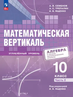 Математическая вертикаль. 10 класс. Углублённый уровень. Учебник по алгебре и началам математического анализа для физико-математических классов. В 2 частях. Часть 2 1