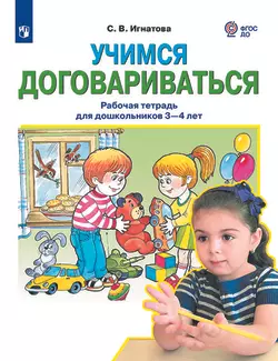 Учимся договариваться. Рабочая тетрадь для дошкольников 3-4 лет. Игнатова С.В. 1