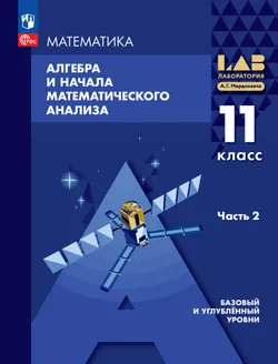 Алгебра и начала математического анализа. 11 класс. Базовый и углубленный уровни. Учебное пособие. В 2 частях. Часть 2 1