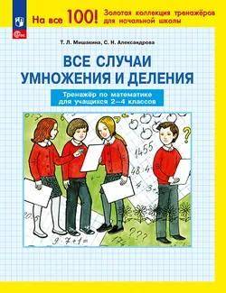 Т. Л. Мишакина, С. Н. Александрова. Все случаи умножения и деления. Тренажер по математике для учащихся 2-4 классов 1
