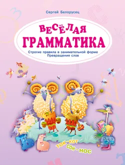 Веселая грамматика. Строгие правила в занимательной форме. Превращения слов. 1
