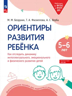 Ориентиры развития ребёнка 5-6 лет. Как отследить динамику интеллектуального, эмоционального и физического развития детей. Диагностическое пособие для педагогов и родителей. 1