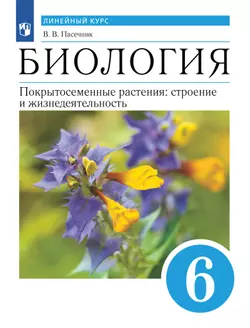 Биология. Линейный курс. Пасечник. 6 класс. Покрытосеменные растения: строение и жизнедеятельность. Учебник 1