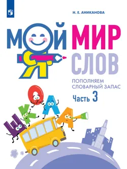 Мой мир слов. Пополняем словарный запас. Учебное пособие для детей 5–7 лет. В 3 ч. Часть 3 1