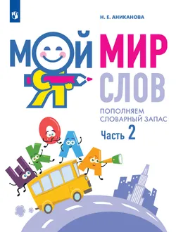 Мой мир слов. Пополняем словарный запас. Учебное пособие для детей 5–7 лет. В 3 ч. Часть 2 1