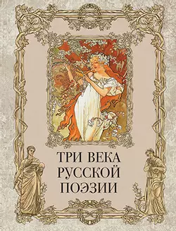 Три века русской поэзии / Г.Р.Державин, А.С.Пушкин, Н.А.Некрасов, А.А.Блок, С.А.Есенин и др. 1