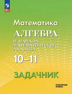 Математика. Алгебра и начала математического анализа. 10-11 классы. Углублённый уровень. Задачник 1