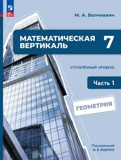 Математическая вертикаль. 7 класс. Углублённый уровень. Учебник по геометрии. В 2 частях. Часть 1 1