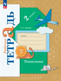 Лутцева. Технология. Рабочая тетрадь. 2 класс 1
