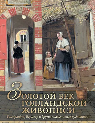 Золотой век голландской живописи. Рембрандт, Вермеер и другие знаменитые художники 1 Золотой век голландской живописи. Рембрандт, Вермеер и другие знаменитые художники 1