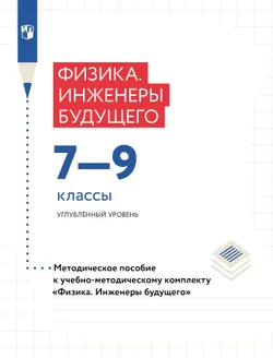 Физика. Инженеры будущего. 7-9 классы. Углублённый уровень. Методическое пособие 1