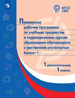 Примерные рабочие программы по учебным предметам и коррекционным курсам образования обучающихся с умственной отсталостью. Вариант 1. 1 дополнительный, 1