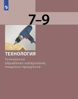 Технология. Технологии обработки материалов, пищевых продуктов. 7-9 класс. Учебник 1