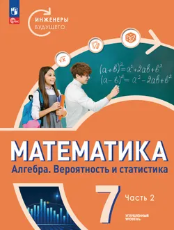 Математика. Инженеры будущего. Алгебра. Вероятность и статистика. 7 класс. Углубленный уровень.  Учебник. В 2 частях. Часть 2 1