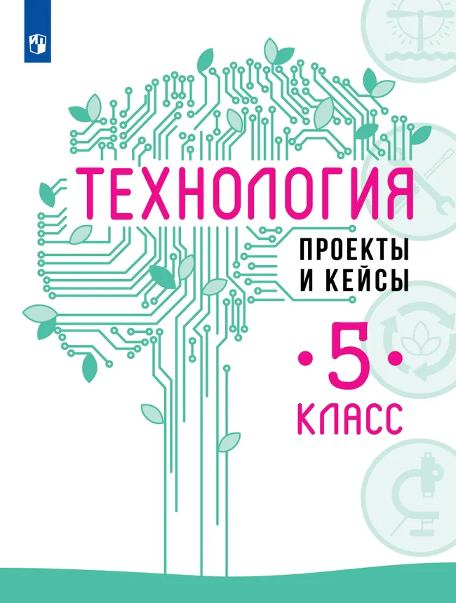 Технология. Проекты и кейсы. 5 класс 1 Технология. Проекты и кейсы. 5 класс 1