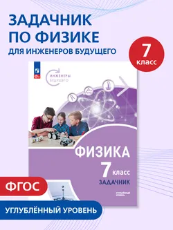 Физика. Инженеры будущего. 7 класс. Углублённый уровень. Задачник. Учебное пособие 1